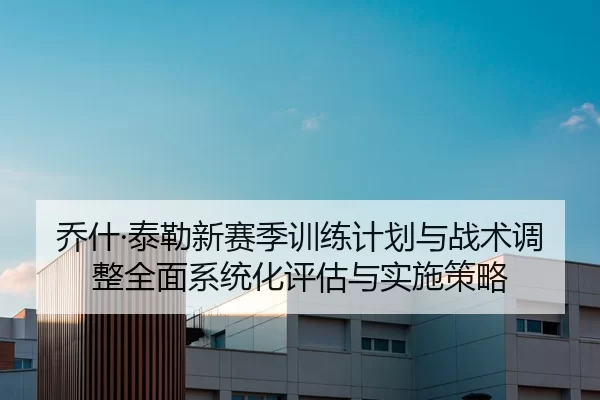 乔什·泰勒新赛季训练计划与战术调整全面系统化评估与实施策略